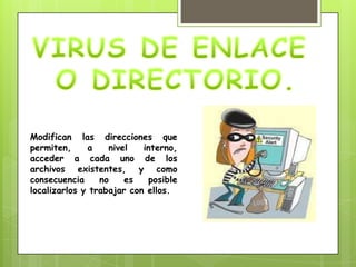Modifican las direcciones que
permiten,     a    nivel   interno,
acceder a cada uno de los
archivos existentes, y como
consecuencia     no    es   posible
localizarlos y trabajar con ellos.
 