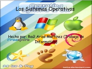 Los Sistemas Operativos  Hecho por: Raúl Arias Martínez (Trabajo de Informatica) 