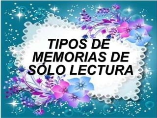 TIPOS DE
MEMORIAS DE
SÓLO LECTURA
 