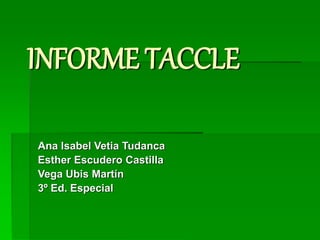 INFORME TACCLE
Ana Isabel Vetia Tudanca
Esther Escudero Castilla
Vega Ubis Martín
3º Ed. Especial
 