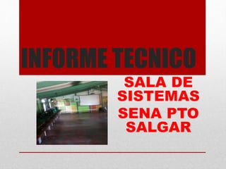 INFORME TECNICO
SALA DE
SISTEMAS
SENA PTO
SALGAR
 