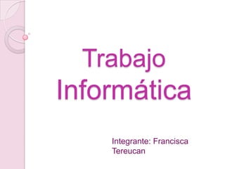 Trabajo Informática Integrante: Francisca Tereucan 