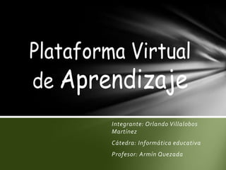 Integrante: Orlando Villalobos Martínez Cátedra: Informática educativa Profesor: ArmínQuezada  