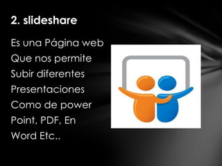 2. slideshare

Es una Página web
Que nos permite
Subir diferentes
Presentaciones
Como de power
Point, PDF, En
Word Etc..
 