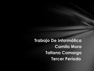 Trabajo De Informática
          Camila Mora
     Tatiana Camargo
        Tercer Período.
 