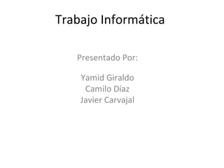 Trabajo Informática
Presentado Por:
Yamid Giraldo
Camilo Díaz
Javier Carvajal

 