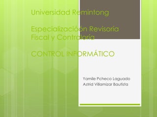 Universidad Remintong
Especializacióón Revisoría
Fiscal y Contraloría
CONTROL INFORMÁTICO
Yamile Pcheco Laguado
Astrid Villamizar Bautista
 