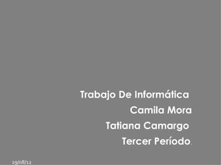 Trabajo De Informática
                     Camila Mora
                Tatiana Camargo
                   Tercer Período.
29/08/12
 
