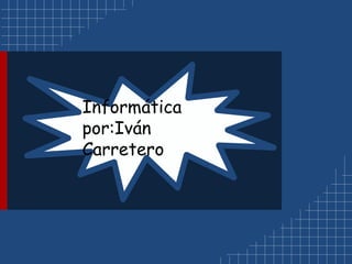 Informática
por:Iván
Carretero
 
