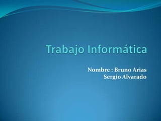 Nombre : Bruno Arias
    Sergio Alvarado
 