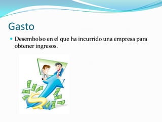 Gasto
 Desembolso en el que ha incurrido una empresa para
 obtener ingresos.
 