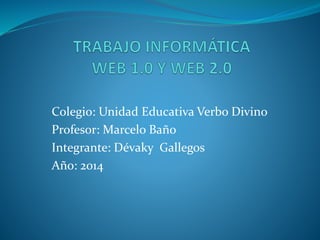 Colegio: Unidad Educativa Verbo Divino
Profesor: Marcelo Baño
Integrante: Dévaky Gallegos
Año: 2014
 