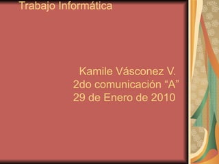 Trabajo Informática     Kamile Vásconez V.   2do comunicación “A”   29 de Enero de 2010 