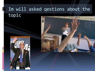 Im will asked qestions about the topic