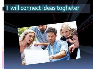 I  will connect ideas togheter  