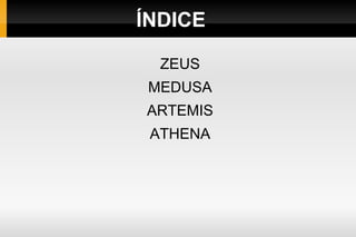 ÍNDICE

  ZEUS
 MEDUSA
ARTEMIS
 ATHENA
 