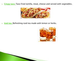 

Crispy taco: Taco fried tortilla, meat, cheese and served with vegetables.



Iced tea: Refreshing iced tea made ​with lemon or herbs.

 