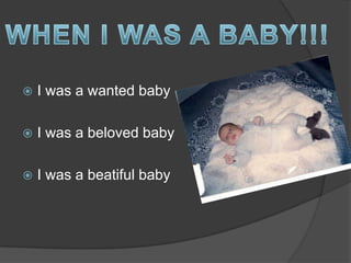  I was a wanted baby
 I was a beloved baby
 I was a beatiful baby
 