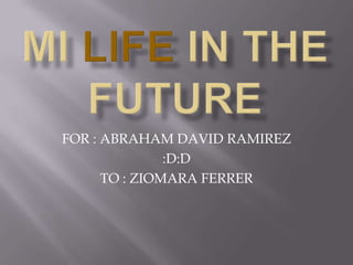 FOR : ABRAHAM DAVID RAMIREZ
               :D:D
      TO : ZIOMARA FERRER
 