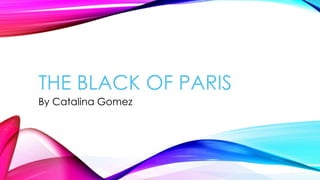 THE BLACK OF PARIS
By Catalina Gomez
 