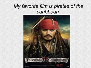 My favorite film is pirates of the 
caribbean 
 
