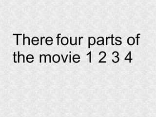 There four parts of 
the movie 1 2 3 4 
 