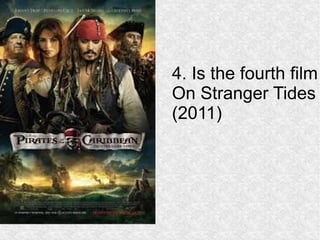 4. Is the fourth film 
On Stranger Tides 
(2011) 
 