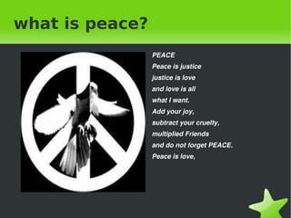 what is peace? <ul><li>PEACE </li></ul>Peace is justice justice is love and love is all what I want. Add your joy, subtrac...