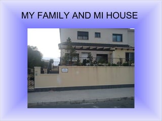 MY FAMILY AND MI HOUSE
 