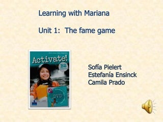 Learning with Mariana Unit 1:  The fame game Sofía Pielert  Estefanía Ensinck Camila Prado 