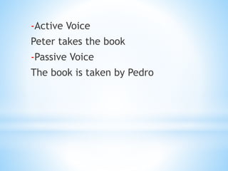 *O
l
a
-Active Voice
Peter takes the book
-Passive Voice
The book is taken by Pedro
 