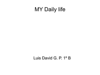 MY Daily life Luis David G. P. 1º B 