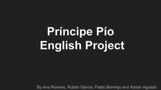 Príncipe Pío
English Project
By Ana Romero, Rubén García, Pablo Bermejo and Adrián Aguado
 