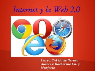 Internet y la Web 2.0
Curso: 2ºA Bachillerato
Autores: Katherine Ch. y 
Marjorie
 