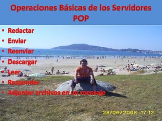 Operaciones Básicas de los Servidores POPRedactarEnviarReenviarDescargarLeerResponderAdjuntar archivos en un mensaje