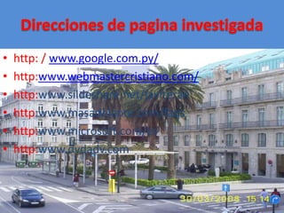 Direcciones de pagina investigadahttp: / www.google.com.py/http:www.webmastercristiano.com/http:www.sildeshare.net/javiteranhttp:www.masadelante.com/faqshttp:www.microsoft.com/eshttp:www.dvdadv.com
