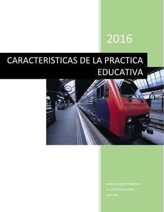 2016
MARTIN ALBERTO PEREIRA F.
I.E. LEOCADIO SALAZAR
26-9-2016
CARACTERISTICAS DE LA PRACTICA
EDUCATIVA
 