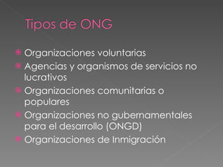 Organizaciones voluntarias  Agencias y organismos de servicios no lucrativos  Organizaciones comunitarias o populares  Organizaciones no gubernamentales para el desarrollo (ONGD) Organizaciones de Inmigración  