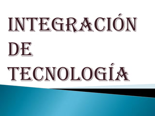 Integración
de
tecnología
 