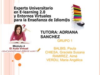TUTORA: ADRIANA SANCHEZ GRUPO 1 BALBIS, Paula CHIESA, Graciela Susana RAMIREZ, Aimé VERDU, Maria Angélica  