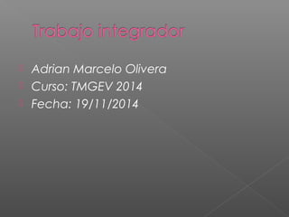  Adrian Marcelo Olivera 
 Curso: TMGEV 2014 
 Fecha: 19/11/2014 
 