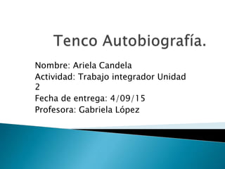 Nombre: Ariela Candela
Actividad: Trabajo integrador Unidad
2
Fecha de entrega: 4/09/15
Profesora: Gabriela López
 