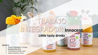 Innocent
Little tasty drinks
EQUIPO 3:
 Alvarez Wyttenbach, Enrique
 Balarezo Diaz, Zoila
 Chumbiauca Castillo, Juan
 Salazar Sanchez, Leticia
 