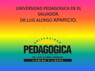 UNIVERSIDAD PEDAGOGICA DE EL
SALVADOR.
DR.LUIS ALONSO APARICIO.
 