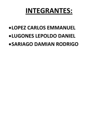 INTEGRANTES:
LOPEZ CARLOS EMMANUEL
LUGONES LEPOLDO DANIEL
SARIAGO DAMIAN RODRIGO
 