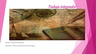 Trabajo integrador
Tema: Historia General
Alumno: Herrera Marcela del Milagro
 