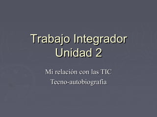 Trabajo IntegradorTrabajo Integrador
Unidad 2Unidad 2
Mi relación con las TICMi relación con las TIC
Tecno-autobiografíaTecno-autobiografía
 