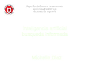 Inteligencia artificial
busqueda informada
Michelle Diaz
Republica bolivariana de venezuela
universidad fermin toro
decanato de ingeneria
 