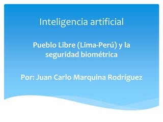 Pueblo Libre (Lima-Perú) y la
seguridad biométrica
Por: Juan Carlo Marquina Rodríguez
Inteligencia artificial
 