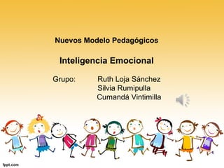 Nuevos Modelo Pedagógicos
Inteligencia Emocional
Grupo: Ruth Loja Sánchez
Silvia Rumipulla
Cumandá Vintimilla
 